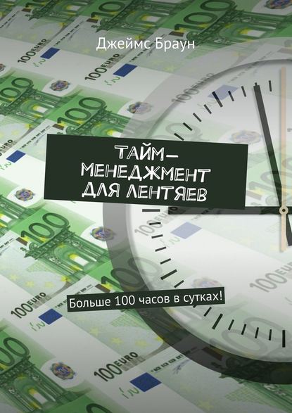 Тайм-менеджмент для лентяев. Больше 100 часов в сутках! Тайм-менеджмент для лентяев. Больше 100 часов в сутках!