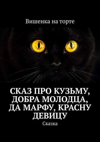 Сказ про Кузьму, добра молодца, да Марфу, красну девицу. Сказка Сказ про Кузьму, добра молодца, да Марфу, красну девицу. Сказка