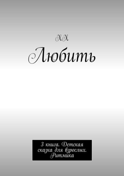 Любить. 3 книга. Детская сказка для взрослых. Ритмика Любить. 3 книга. Детская сказка для взрослых. Ритмика