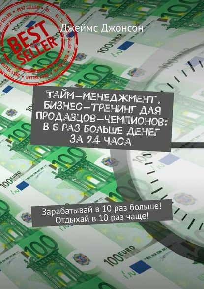 Тайм-менеджмент. Бизнес-тренинг для продавцов-чемпионов: В 5 раз больше денег за 24 часа. Зарабатывай в 10 раз больше! Отдыхай в 10 раз чаще! Тайм-менеджмент. Бизнес-тренинг для продавцов-чемпионов: В 5 раз больше денег за 24 часа. Зарабатывай в 10 раз больше! Отдыхай в 10 раз чаще!
