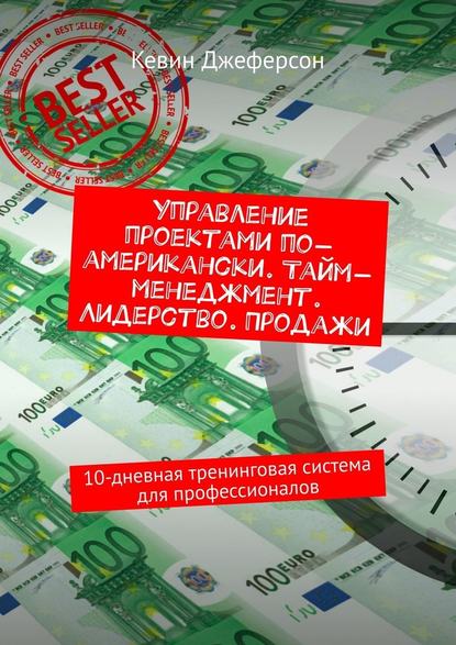 Управление проектами по-американски. Тайм-менеджмент. Лидерство. Продажи. 10-дневная тренинговая система для профессионалов Управление проектами по-американски. Тайм-менеджмент. Лидерство. Продажи. 10-дневная тренинговая система для профессионалов