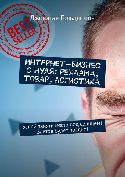 Интернет-бизнес с нуля: реклама, товар, логистика. Успей занять место под солнцем! Завтра будет поздно! Интернет-бизнес с нуля: реклама, товар, логистика. Успей занять место под солнцем! Завтра будет поздно!