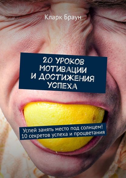 20 уроков мотивации и достижения успеха. Успей занять место под солнцем! 10 секретов успеха и процветания 20 уроков мотивации и достижения успеха. Успей занять место под солнцем! 10 секретов успеха и процветания