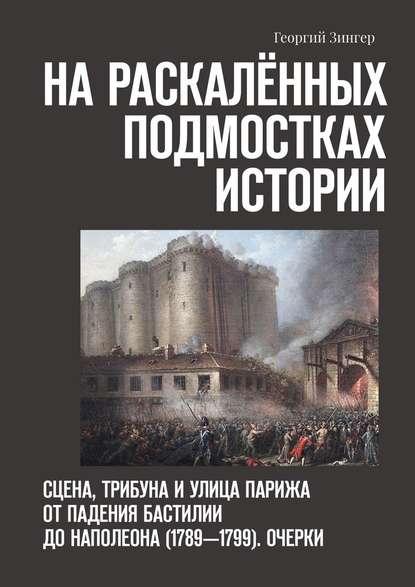 На раскалённых подмостках истории. Сцена, трибуна и улица Парижа от падения Бастилии до Наполеона (1789—1799). Очерки На раскалённых подмостках истории. Сцена, трибуна и улица Парижа от падения Бастилии до Наполеона (1789—1799). Очерки