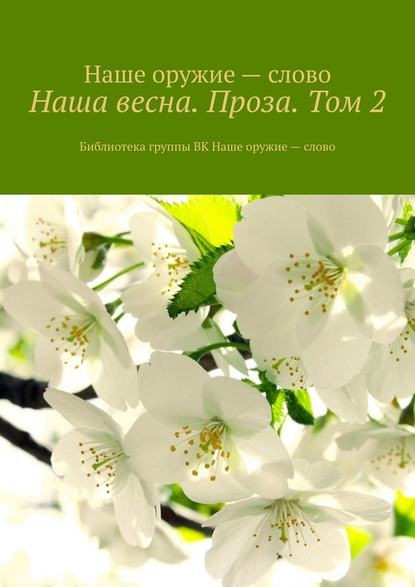Наша весна. Проза. Том 2. Библиотека группы ВК Наше оружие – слово Наша весна. Проза. Том 2. Библиотека группы ВК Наше оружие – слово