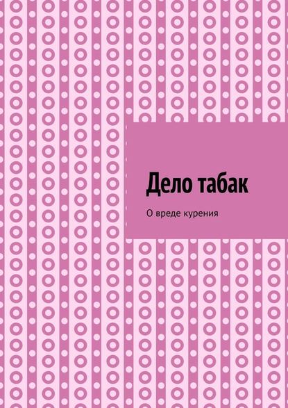 Дело табак. О вреде курения Дело табак. О вреде курения