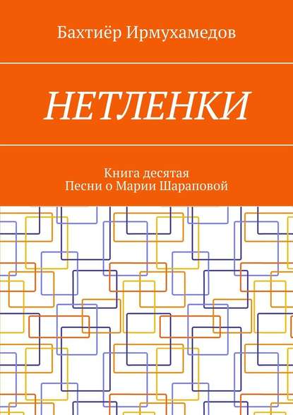 Нетленки. Книга десятая. Песни о Марии Шараповой Нетленки. Книга десятая. Песни о Марии Шараповой