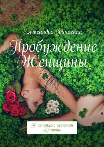 Пробуждение Женщины. К истокам женской Природы Пробуждение Женщины. К истокам женской Природы