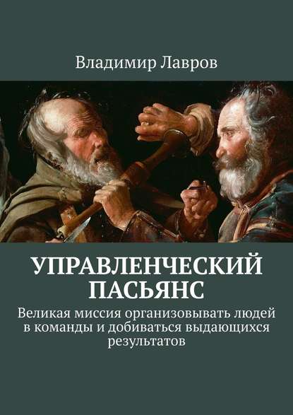 Управленческий пасьянс. Великая миссия организовывать людей в команды и добиваться выдающихся результатов Управленческий пасьянс. Великая миссия организовывать людей в команды и добиваться выдающихся результатов