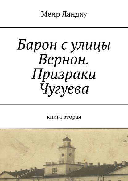 Барон с улицы Вернон. Призраки Чугуева. Книга вторая Барон с улицы Вернон. Призраки Чугуева. Книга вторая