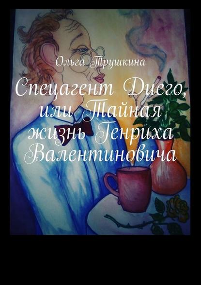 Спецагент Диего, или Тайная жизнь Генриха Валентиновича Спецагент Диего, или Тайная жизнь Генриха Валентиновича