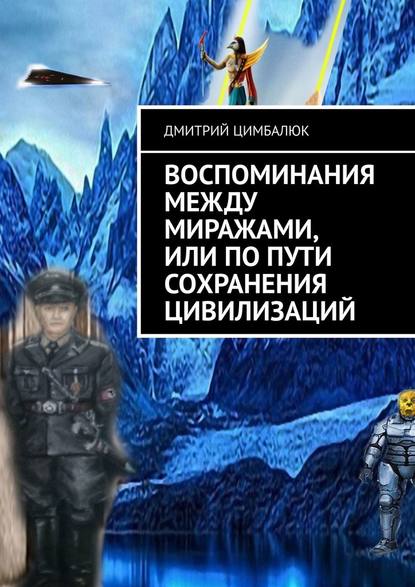 Воспоминания между миражами, или По пути сохранения цивилизаций Воспоминания между миражами, или По пути сохранения цивилизаций