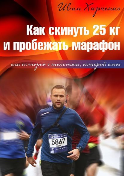 Как скинуть 25 кг и пробежать марафон. Или история о толстяке, который смог Как скинуть 25 кг и пробежать марафон. Или история о толстяке, который смог