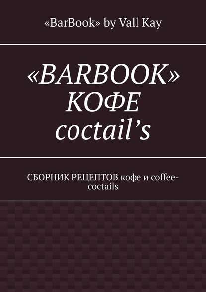 «BarBook». Кофе coctail’s. Сборник рецептов кофе и coffee-coctails «BarBook». Кофе coctail’s. Сборник рецептов кофе и coffee-coctails