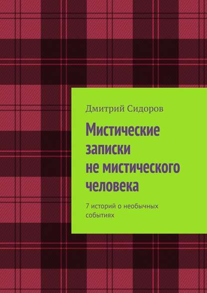Мистические записки не мистического человека. 7 историй о необычных событиях Мистические записки не мистического человека. 7 историй о необычных событиях