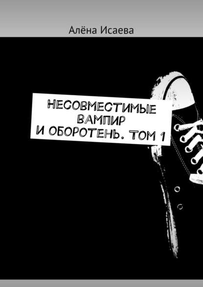 Несовместимые вампир и оборотень. Том 1 Несовместимые вампир и оборотень. Том 1