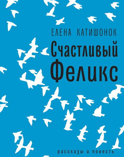 Счастливый Феликс: рассказы и повесть Счастливый Феликс: рассказы и повесть