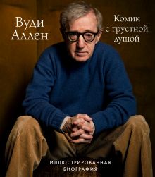 Вуди Аллен. Комик с грустной душой. Иллюстрированная биография Вуди Аллен. Комик с грустной душой. Иллюстрированная биография